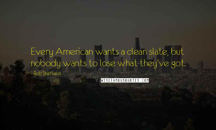 Rob Sheffield Quotes: Every American wants a clean slate, but nobody wants to lose what they've got.