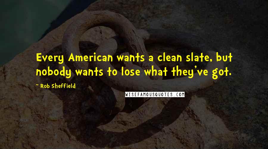 Rob Sheffield Quotes: Every American wants a clean slate, but nobody wants to lose what they've got.