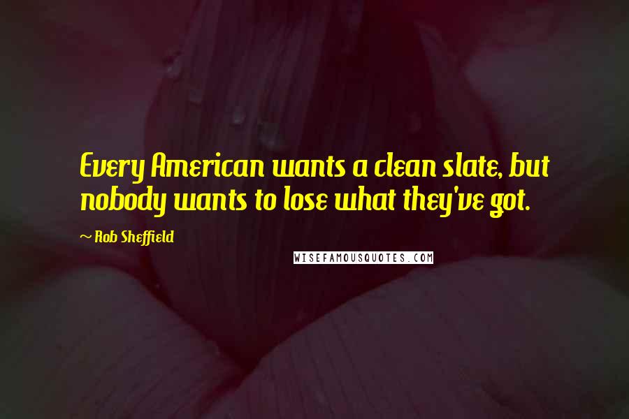 Rob Sheffield Quotes: Every American wants a clean slate, but nobody wants to lose what they've got.