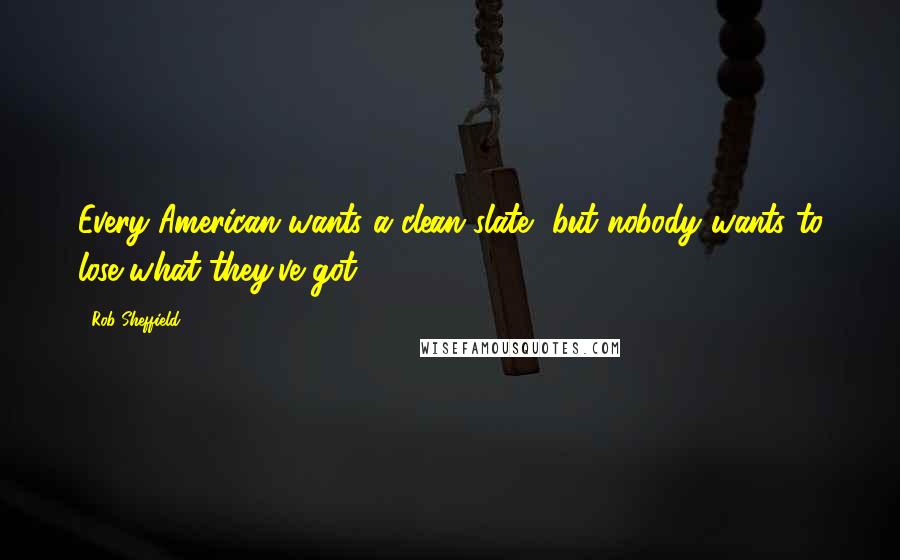 Rob Sheffield Quotes: Every American wants a clean slate, but nobody wants to lose what they've got.