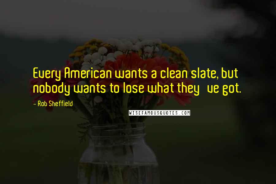 Rob Sheffield Quotes: Every American wants a clean slate, but nobody wants to lose what they've got.