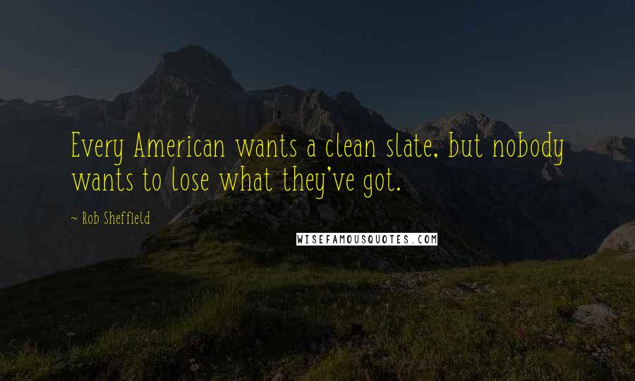 Rob Sheffield Quotes: Every American wants a clean slate, but nobody wants to lose what they've got.