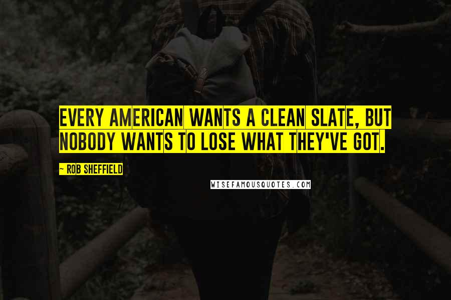 Rob Sheffield Quotes: Every American wants a clean slate, but nobody wants to lose what they've got.