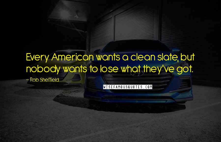 Rob Sheffield Quotes: Every American wants a clean slate, but nobody wants to lose what they've got.