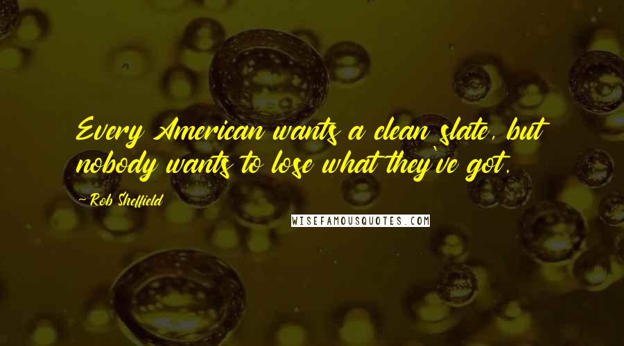 Rob Sheffield Quotes: Every American wants a clean slate, but nobody wants to lose what they've got.