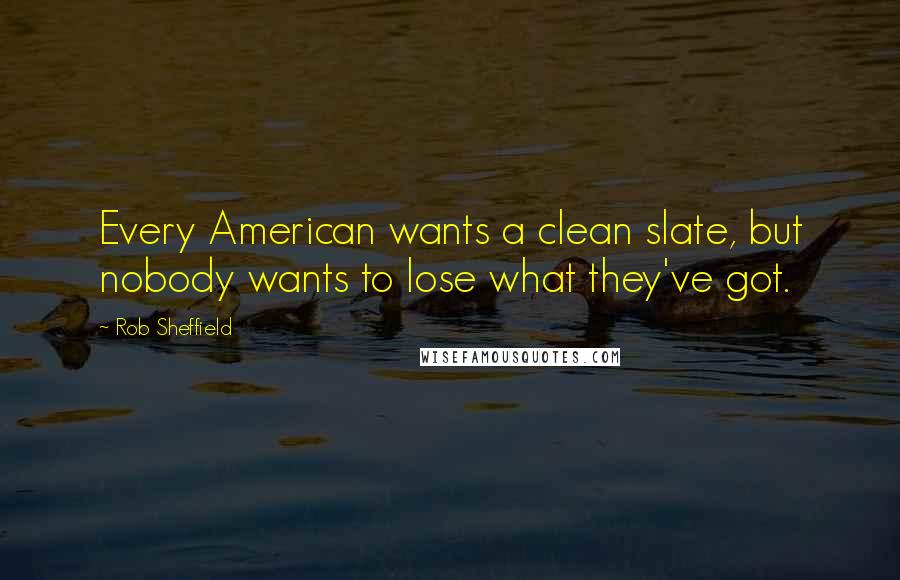 Rob Sheffield Quotes: Every American wants a clean slate, but nobody wants to lose what they've got.