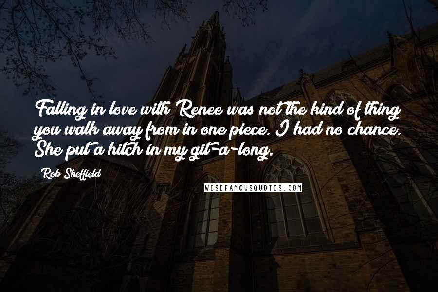 Rob Sheffield Quotes: Falling in love with Renee was not the kind of thing you walk away from in one piece. I had no chance. She put a hitch in my git-a-long.