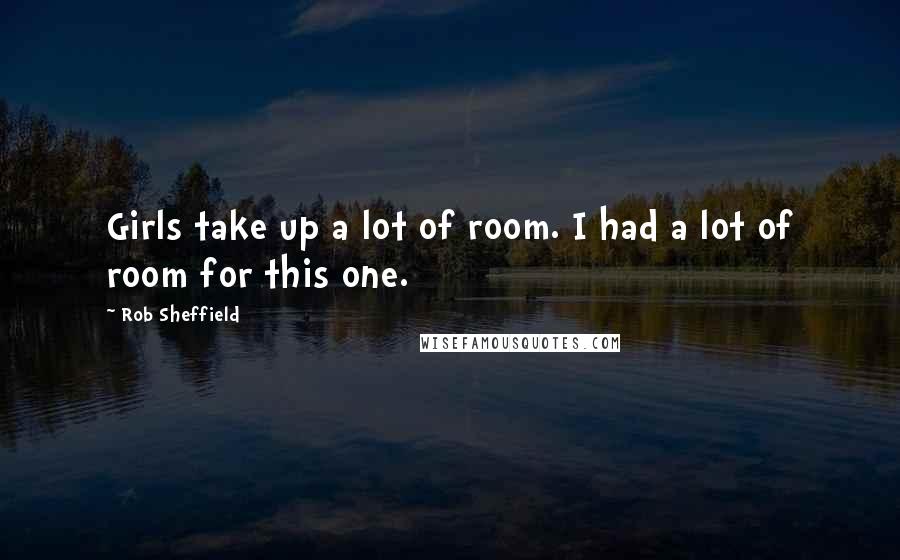 Rob Sheffield Quotes: Girls take up a lot of room. I had a lot of room for this one.