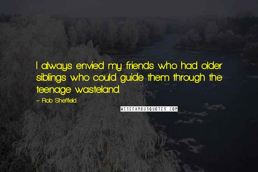 Rob Sheffield Quotes: I always envied my friends who had older siblings who could guide them through the teenage wasteland.