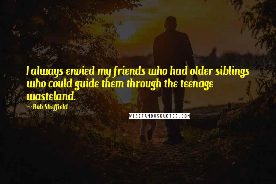 Rob Sheffield Quotes: I always envied my friends who had older siblings who could guide them through the teenage wasteland.