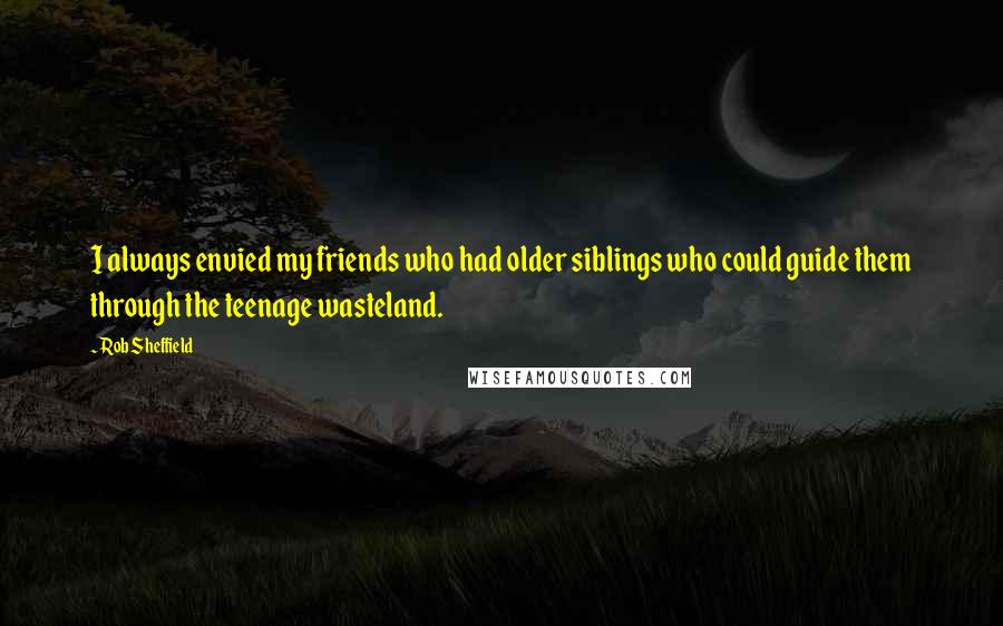 Rob Sheffield Quotes: I always envied my friends who had older siblings who could guide them through the teenage wasteland.