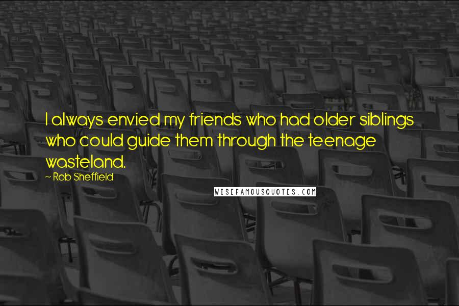 Rob Sheffield Quotes: I always envied my friends who had older siblings who could guide them through the teenage wasteland.