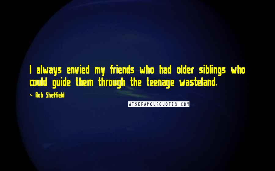 Rob Sheffield Quotes: I always envied my friends who had older siblings who could guide them through the teenage wasteland.