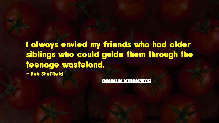 Rob Sheffield Quotes: I always envied my friends who had older siblings who could guide them through the teenage wasteland.