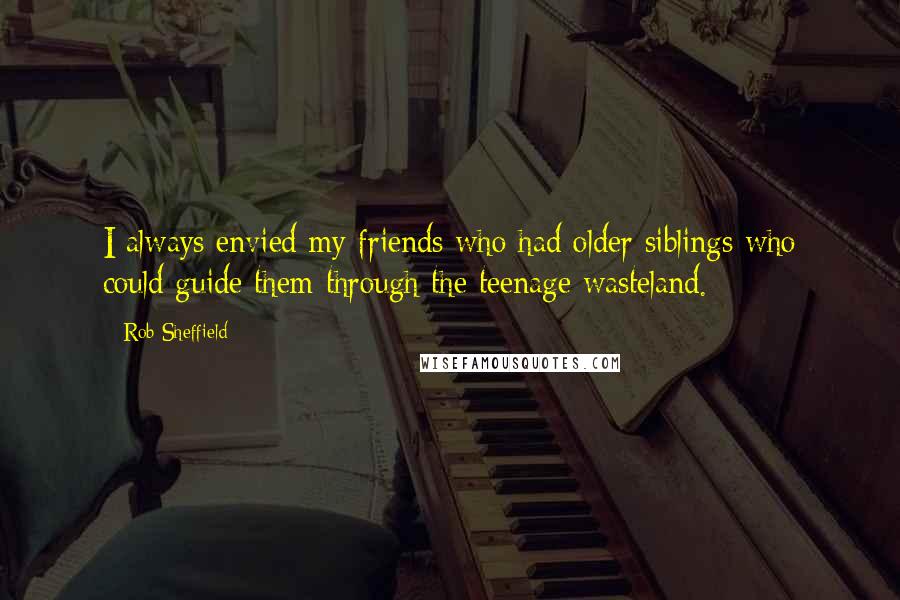 Rob Sheffield Quotes: I always envied my friends who had older siblings who could guide them through the teenage wasteland.