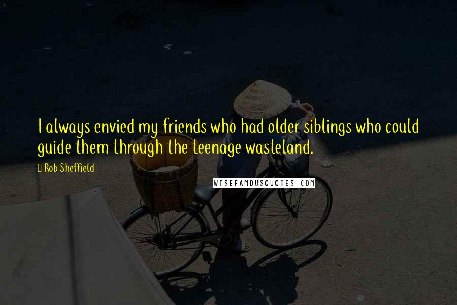 Rob Sheffield Quotes: I always envied my friends who had older siblings who could guide them through the teenage wasteland.