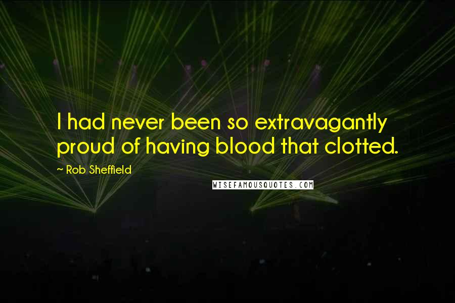 Rob Sheffield Quotes: I had never been so extravagantly proud of having blood that clotted.