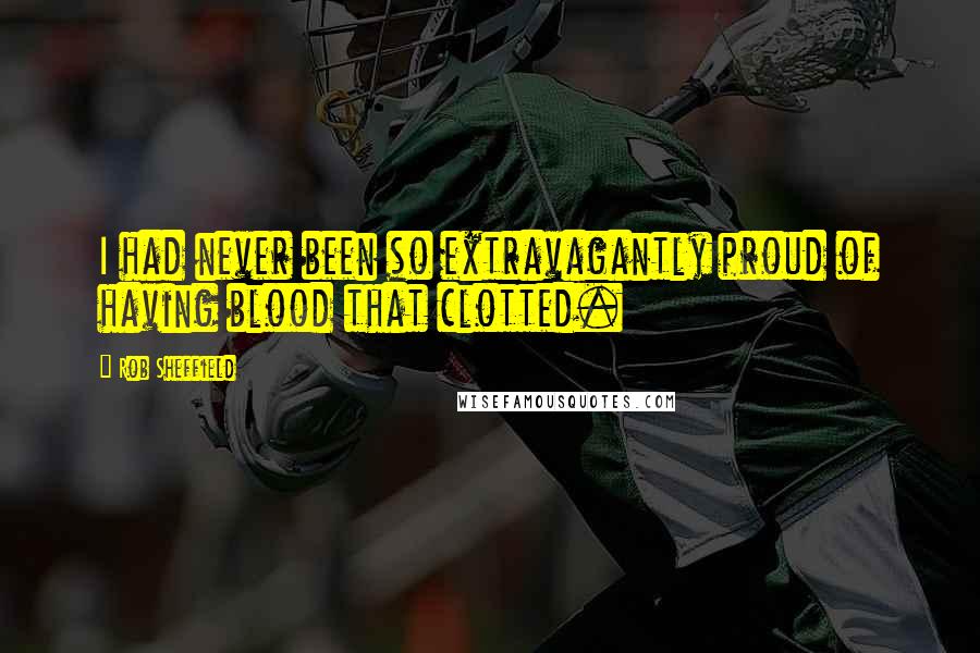 Rob Sheffield Quotes: I had never been so extravagantly proud of having blood that clotted.