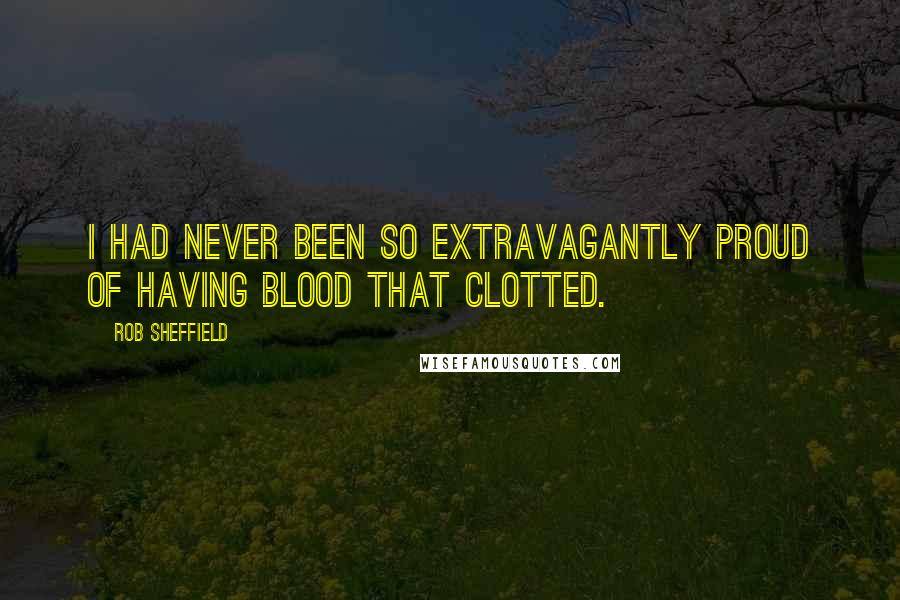 Rob Sheffield Quotes: I had never been so extravagantly proud of having blood that clotted.