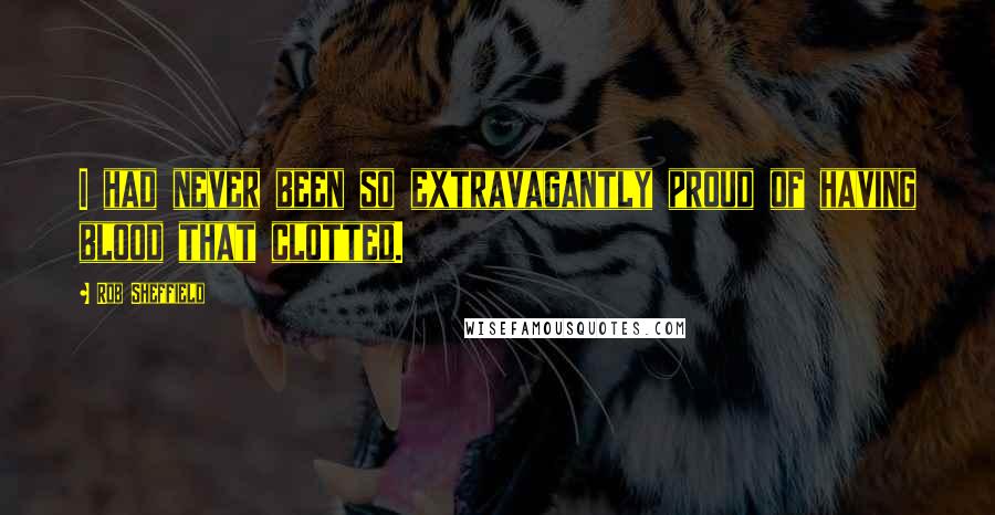 Rob Sheffield Quotes: I had never been so extravagantly proud of having blood that clotted.