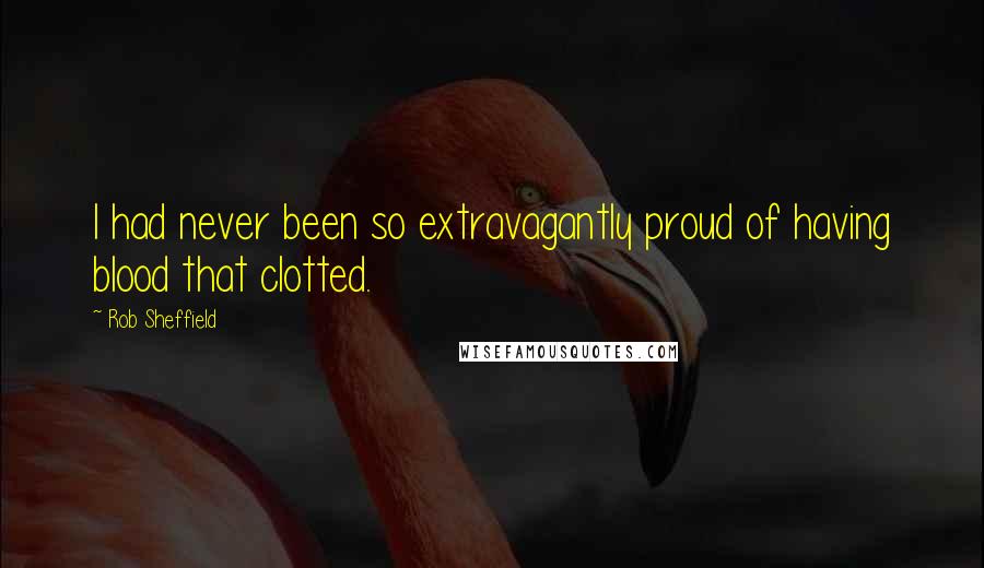 Rob Sheffield Quotes: I had never been so extravagantly proud of having blood that clotted.