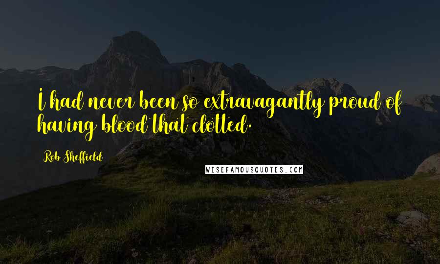 Rob Sheffield Quotes: I had never been so extravagantly proud of having blood that clotted.