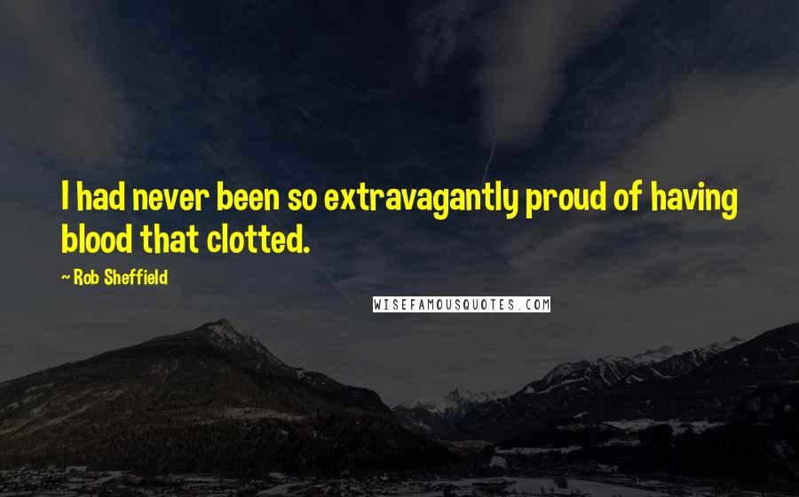Rob Sheffield Quotes: I had never been so extravagantly proud of having blood that clotted.