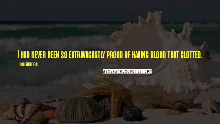 Rob Sheffield Quotes: I had never been so extravagantly proud of having blood that clotted.