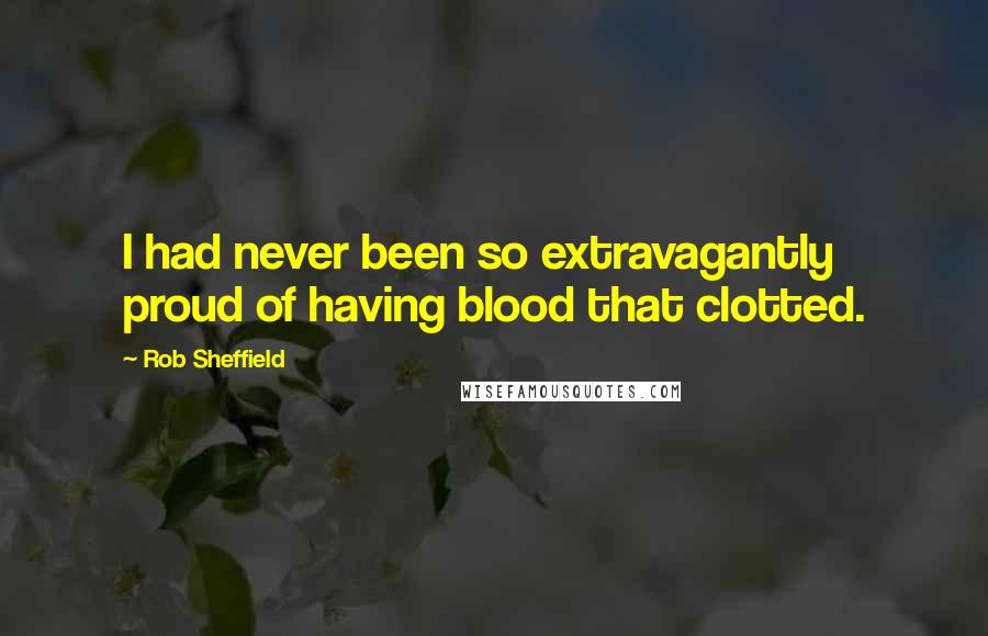 Rob Sheffield Quotes: I had never been so extravagantly proud of having blood that clotted.