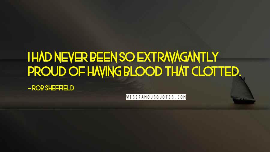Rob Sheffield Quotes: I had never been so extravagantly proud of having blood that clotted.