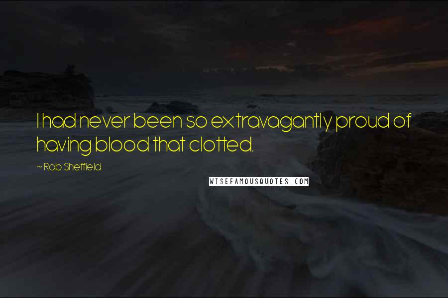 Rob Sheffield Quotes: I had never been so extravagantly proud of having blood that clotted.