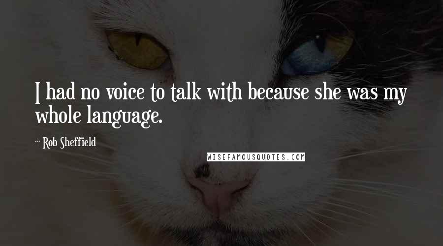 Rob Sheffield Quotes: I had no voice to talk with because she was my whole language.