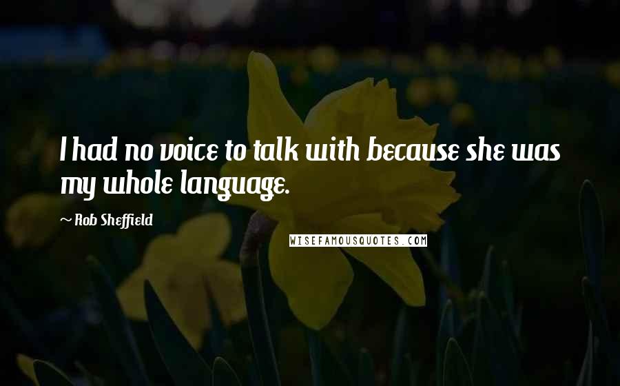 Rob Sheffield Quotes: I had no voice to talk with because she was my whole language.