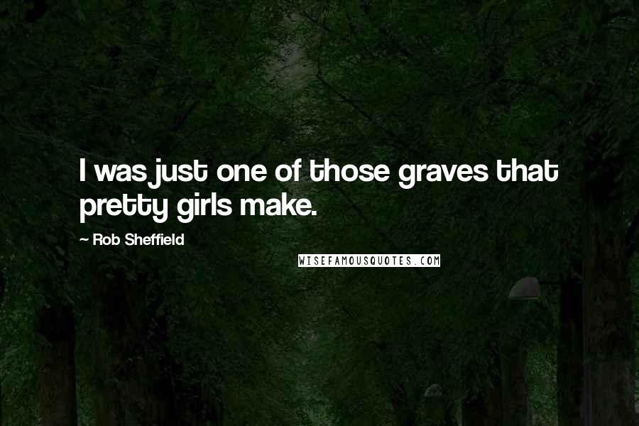 Rob Sheffield Quotes: I was just one of those graves that pretty girls make.