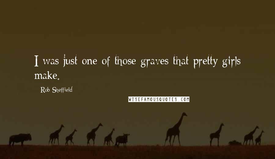 Rob Sheffield Quotes: I was just one of those graves that pretty girls make.