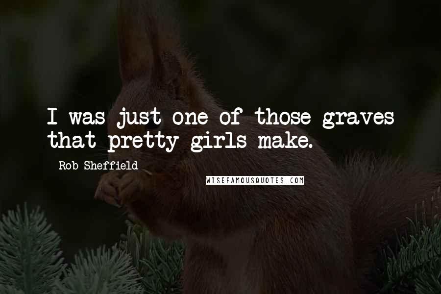 Rob Sheffield Quotes: I was just one of those graves that pretty girls make.