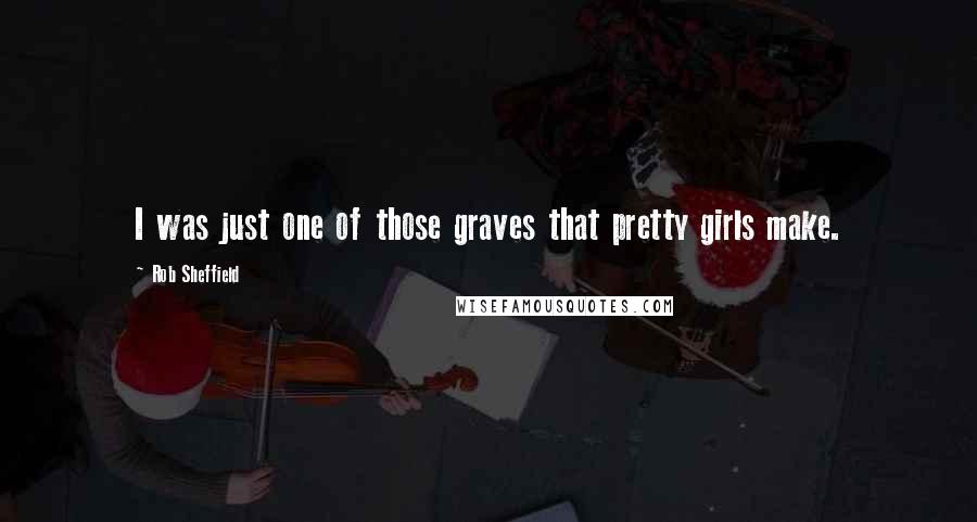 Rob Sheffield Quotes: I was just one of those graves that pretty girls make.