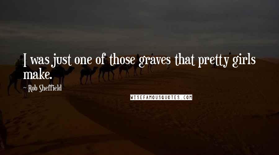 Rob Sheffield Quotes: I was just one of those graves that pretty girls make.