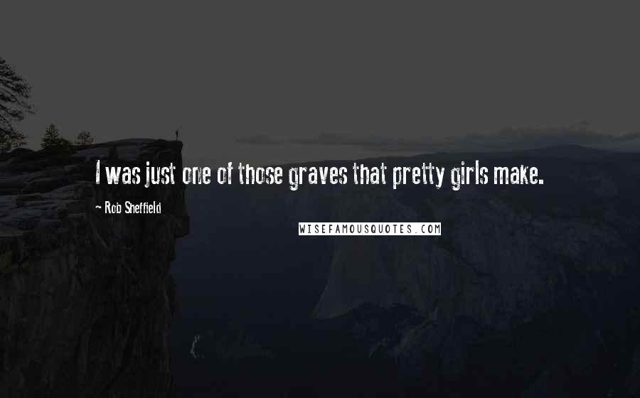 Rob Sheffield Quotes: I was just one of those graves that pretty girls make.