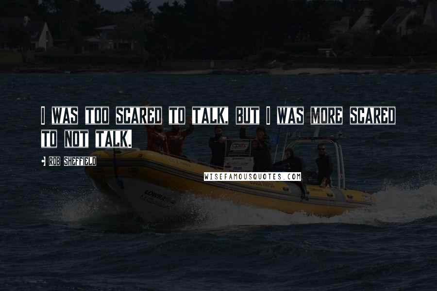 Rob Sheffield Quotes: I was too scared to talk, but I was more scared to not talk.