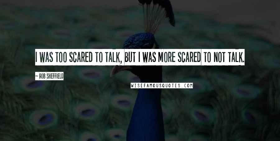 Rob Sheffield Quotes: I was too scared to talk, but I was more scared to not talk.