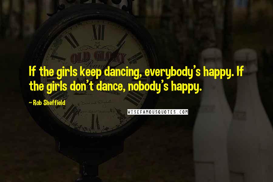 Rob Sheffield Quotes: If the girls keep dancing, everybody's happy. If the girls don't dance, nobody's happy.