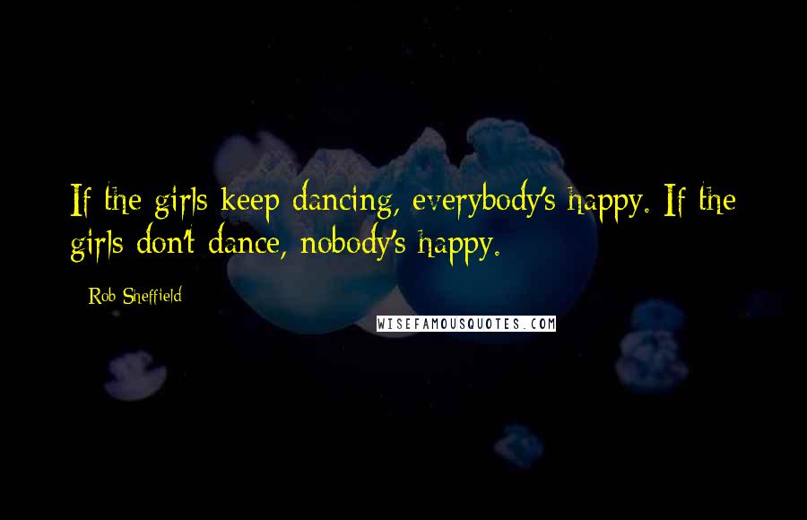 Rob Sheffield Quotes: If the girls keep dancing, everybody's happy. If the girls don't dance, nobody's happy.