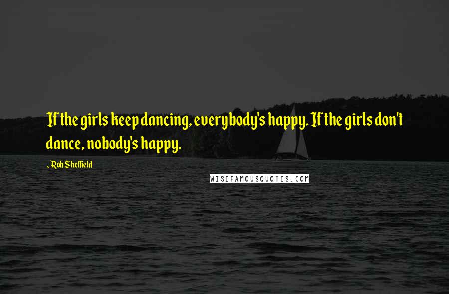 Rob Sheffield Quotes: If the girls keep dancing, everybody's happy. If the girls don't dance, nobody's happy.