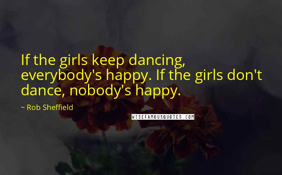 Rob Sheffield Quotes: If the girls keep dancing, everybody's happy. If the girls don't dance, nobody's happy.