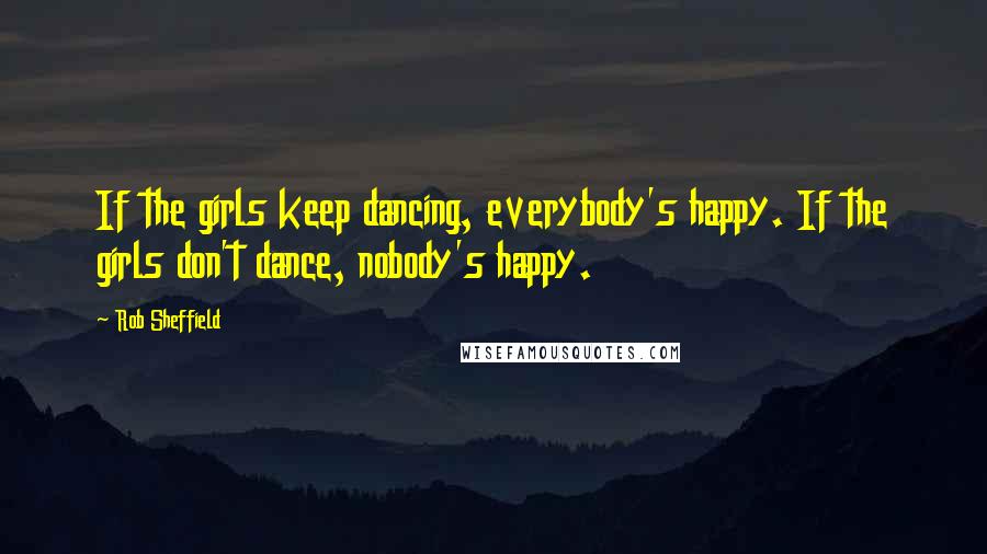 Rob Sheffield Quotes: If the girls keep dancing, everybody's happy. If the girls don't dance, nobody's happy.