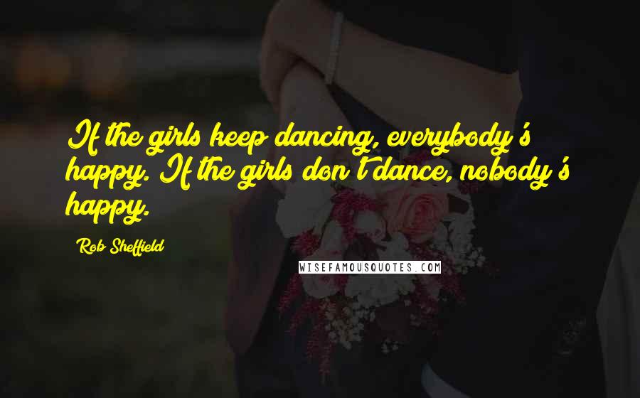 Rob Sheffield Quotes: If the girls keep dancing, everybody's happy. If the girls don't dance, nobody's happy.