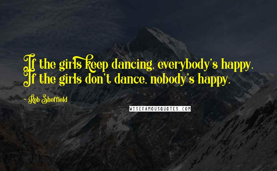 Rob Sheffield Quotes: If the girls keep dancing, everybody's happy. If the girls don't dance, nobody's happy.
