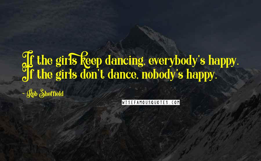 Rob Sheffield Quotes: If the girls keep dancing, everybody's happy. If the girls don't dance, nobody's happy.