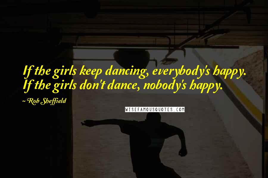 Rob Sheffield Quotes: If the girls keep dancing, everybody's happy. If the girls don't dance, nobody's happy.